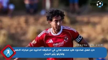 «رد فعل صادم» طرد محمد هاني في الدقيقة الأخيرة من مباراة الأهلي وفاركو يثير الجدل